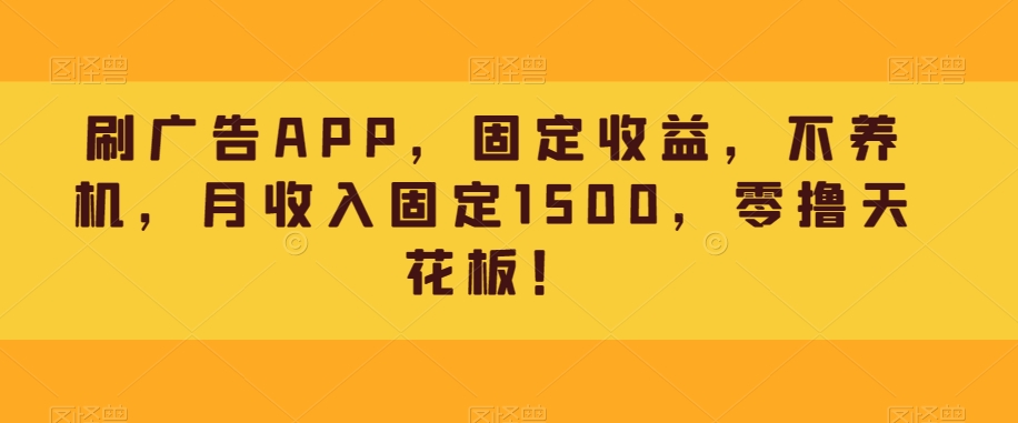 刷广告APP，固收，别养机，月收益固定不动1500，零撸吊顶天花板！-蓝悦项目网