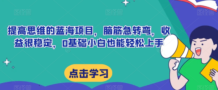 提高思维的蓝海项目，脑筋急转弯，收益很稳定，0基础小白也能轻松上手-蓝悦项目网