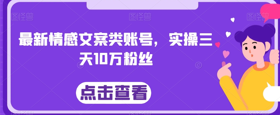 最新情感文案类账号，实操三天10万粉丝-蓝悦项目网