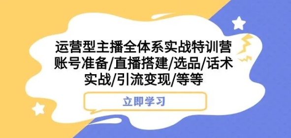 经营型网络主播全管理体系实战演练夏令营，账户提前准备/直播间构建/选款/销售话术实战演练/引流变现/等-蓝悦项目网