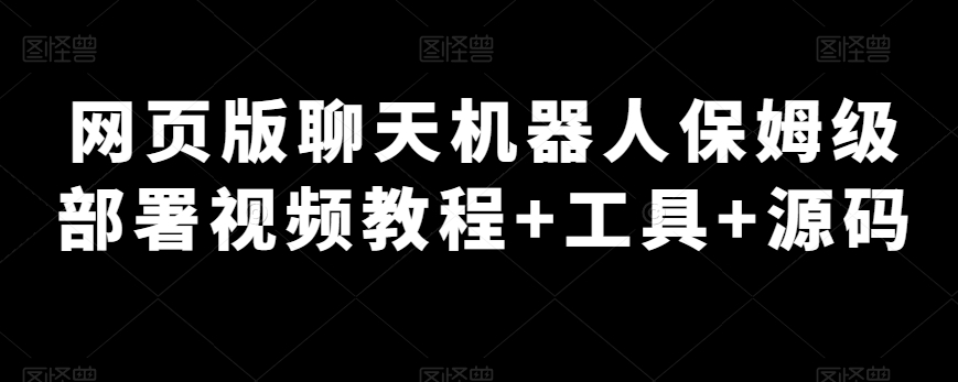 电脑版网页闲聊机器人保姆级布署视频教学 专用工具 源代码-蓝悦项目网