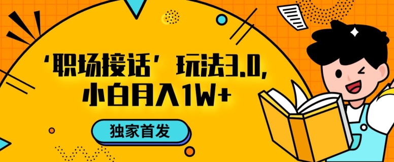 职场接话3.0玩法，小白易上手，暴力变现月入1w【揭秘】-蓝悦项目网