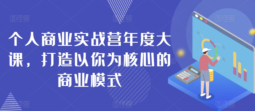 个人商业实战营年度大课，打造以你为核心的商业模式-蓝悦项目网