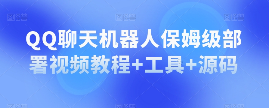 QQ闲聊机器人保姆级布署视频教学 专用工具 源代码-蓝悦项目网