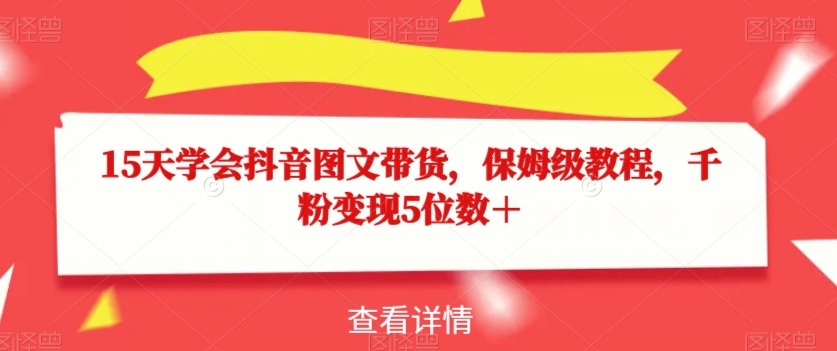 15天懂得抖音图文带货，家庭保姆级实例教程，千粉转现5个数＋-蓝悦项目网