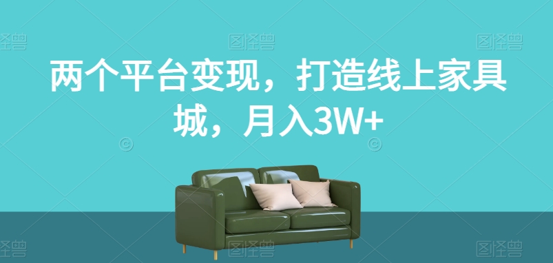 两个平台变现，打造线上家具城，月入3W+【揭秘】-蓝悦项目网