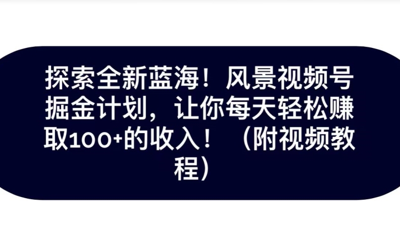 探寻全新升级瀚海！抖音风景号掘金队方案，令你每日轻轻松松获得100 收入-蓝悦项目网