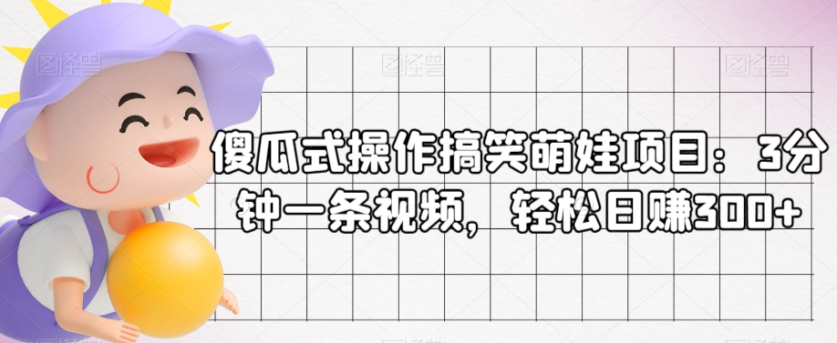 傻瓜式操作搞笑萌娃项目：3分钟一条视频，轻松日赚300+-蓝悦项目网