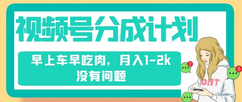 微信视频号分为方案，纯运送不用视频剪辑去重复，上午车早吃荤，月入1-2k没什么问题-蓝悦项目网