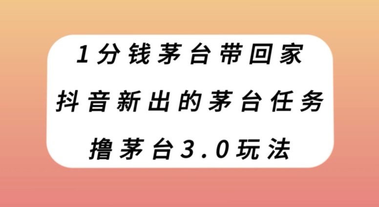 1分钱茅台带回家，抖音新出的茅台任务，撸茅台3.0玩法【揭秘】-蓝悦项目网