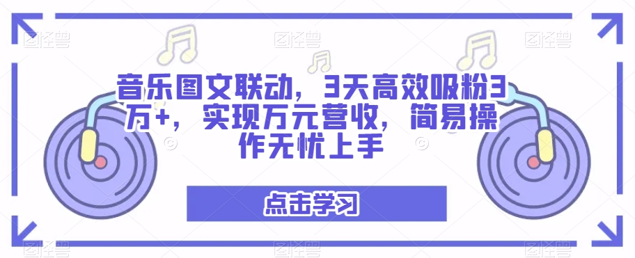 音乐图文联动，3天高效吸粉3万+，实现万元营收，简易操作无忧上手-蓝悦项目网