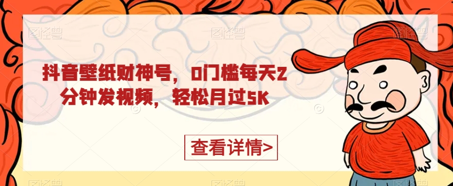 抖音壁纸财神爷号，0门坎每日2min上传视频，轻轻松松月过5K-蓝悦项目网