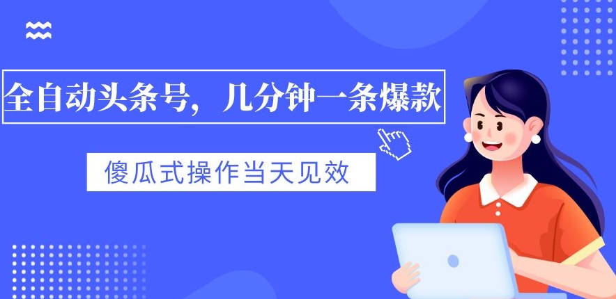 自动式今日头条号，数分钟一条爆品，有预览就会有盈利，可视化操作，当日奏效-蓝悦项目网