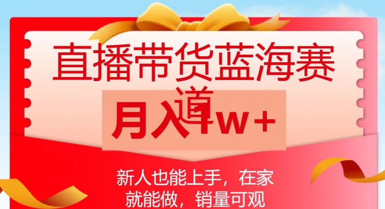 直播带货蓝海赛道，新人也能上手，在家就能做，销量可观，月入1w【揭秘】-蓝悦项目网