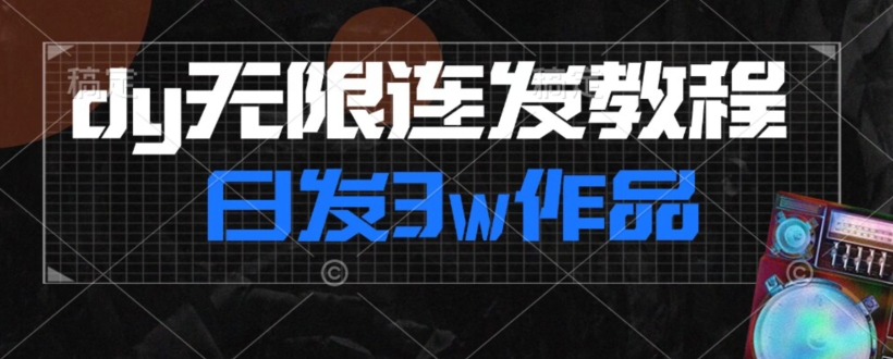 首发dy无限连发连怼来了，日发3w作品涨粉30w【仅揭秘】-蓝悦项目网