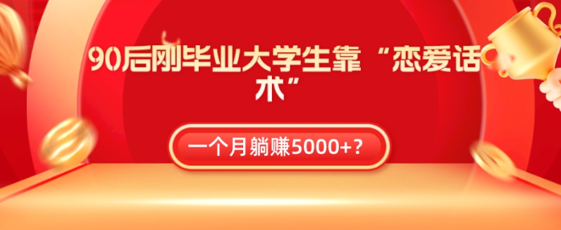 90后刚毕业的大学生靠“恋爱话术”，一个月躺着赚钱5000 ？-蓝悦项目网