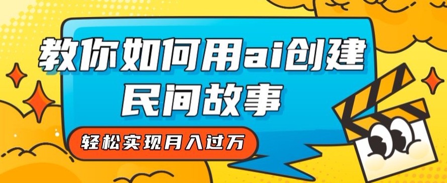 全新升级构思，手把手教你用ai建立民间传说，真正实现月入了万【揭密】-蓝悦项目网