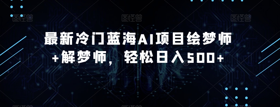 全新小众瀚海AI新项目绘梦师 周公解梦师，轻轻松松日入500 【揭密】-蓝悦项目网