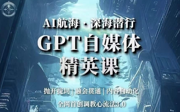 AI远洋航行·海底背刺，GPT自媒体平台精锐课，各大网站创新调试心流法3.0-蓝悦项目网