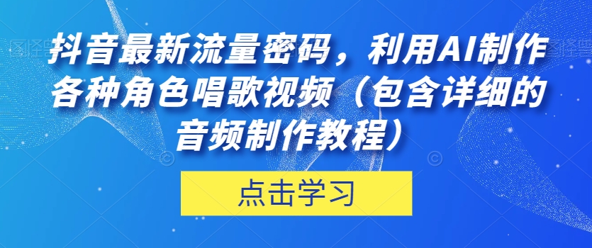 抖音最新总流量登陆密码，运用AI制做各种角色跳舞视频（包括详尽的音频制作教程）【揭密】-蓝悦项目网