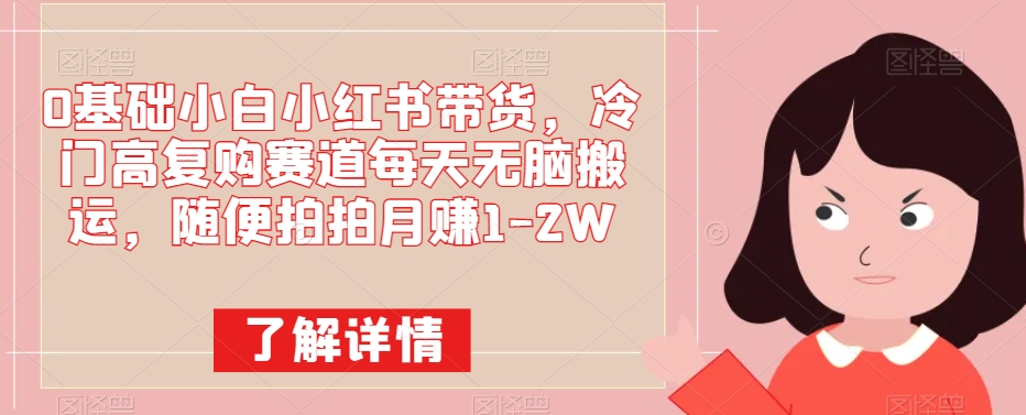 0基本小白小红书卖货，小众高回购跑道每日没脑子运送，随便拍拍月赚1-2W-蓝悦项目网