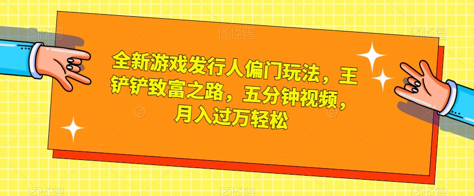 全新升级游戏发行人冷门游戏玩法，王铲铲财富之路，五分钟视频，月入了万轻轻松松【揭密】-蓝悦项目网