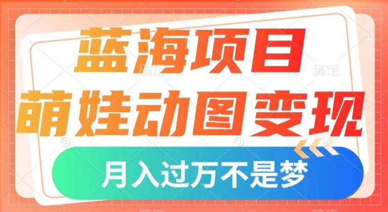 蓝海项目，小萌娃动态图转现，数分钟一个视频，新手也可以直接下手，月入1w 【揭密】-蓝悦项目网