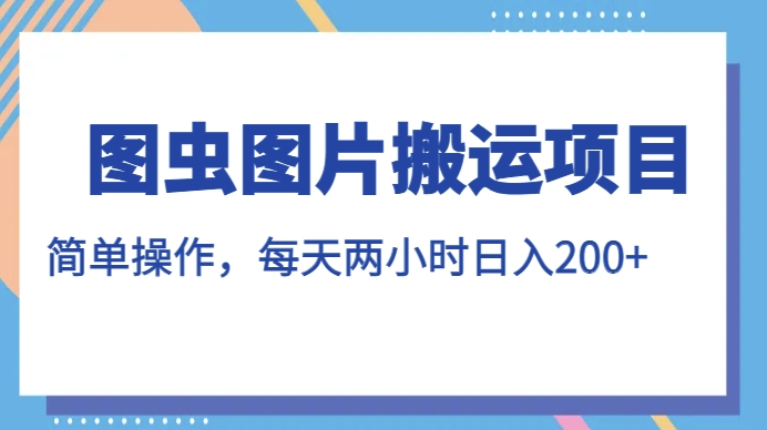 图虫图片运送新项目，易操作，每日两个小时，日入200 【揭密】-蓝悦项目网