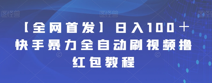 【独家首发】日入100＋快手视频暴力行为全自动刷视频撸大红包实例教程-蓝悦项目网