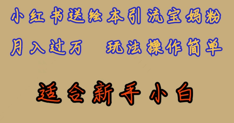 独家首发，小红书的儿童绘本引流方法宝妈粉，月入了万，游戏玩法使用方便，适宜新手入门【揭密】-蓝悦项目网