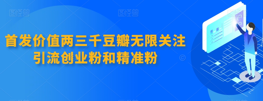 先发使用价值两三千豆瓣网无尽关心引流方法自主创业粉和精准粉-蓝悦项目网