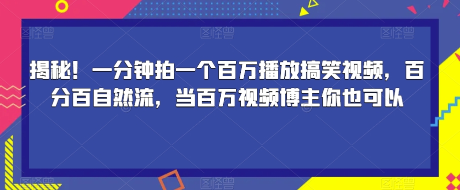 揭密！一分钟拍一个上百万播放视频爆笑视频，百分之百自然流，当上百万短视频博主你就可以-蓝悦项目网