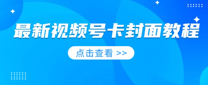 新视频号卡封面教程，可以做视频号的朋友们，学习一下，免费资源-蓝悦项目网