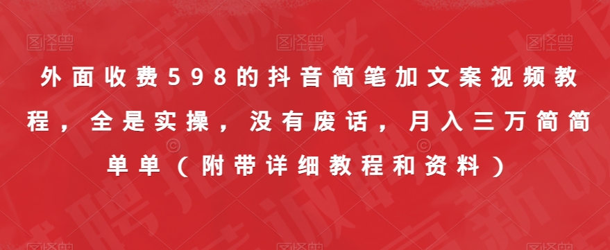 外边收费标准598的抖音简笔加创意文案视频教学，都是实际操作，并没有空话，月入三万很简单（附加详尽实例教程资料）-蓝悦项目网