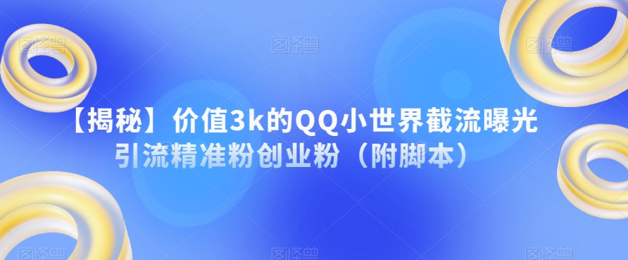 【揭密】使用价值3k的QQ小天地截留曝出引流方法精准粉自主创业粉（附脚本制作）-蓝悦项目网