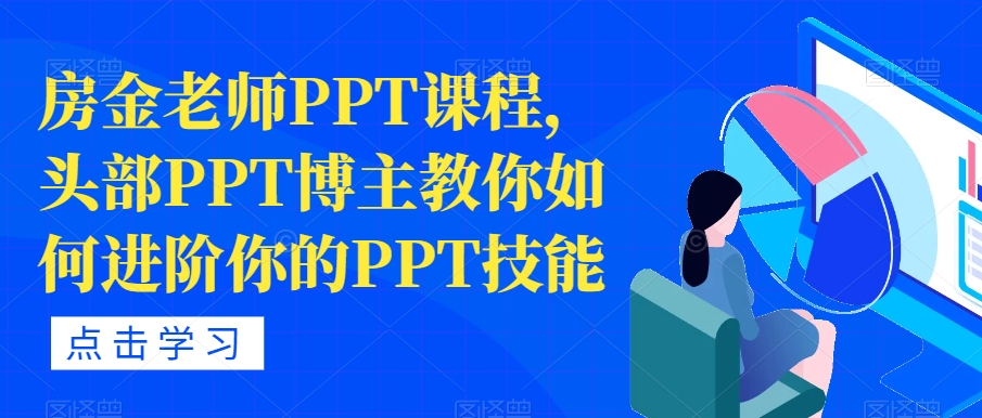 房金老师PPT课程内容，头顶部PPT时尚博主手把手教你升阶你PPT专业技能-蓝悦项目网