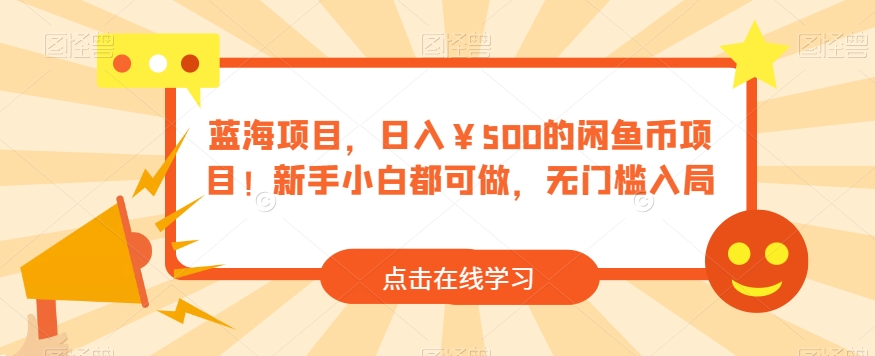 蓝海项目，日入￥500的闲鱼币新项目！新手入门都可以做，零门槛进入-蓝悦项目网