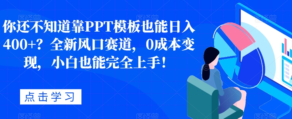 你还不明白靠PPT模版也可以日入400 ？全新升级出风口跑道，0成本费转现，新手也可以彻底入门！-蓝悦项目网