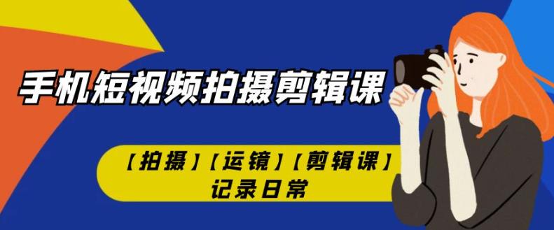 手机小视频-拍摄剪辑课【拍照】【移动镜头】【视频剪辑课】纪录日常-蓝悦项目网