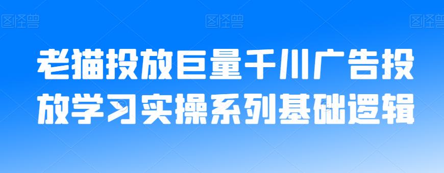 老猫投放巨量千川广告投放学习实操系列基础逻辑-蓝悦项目网