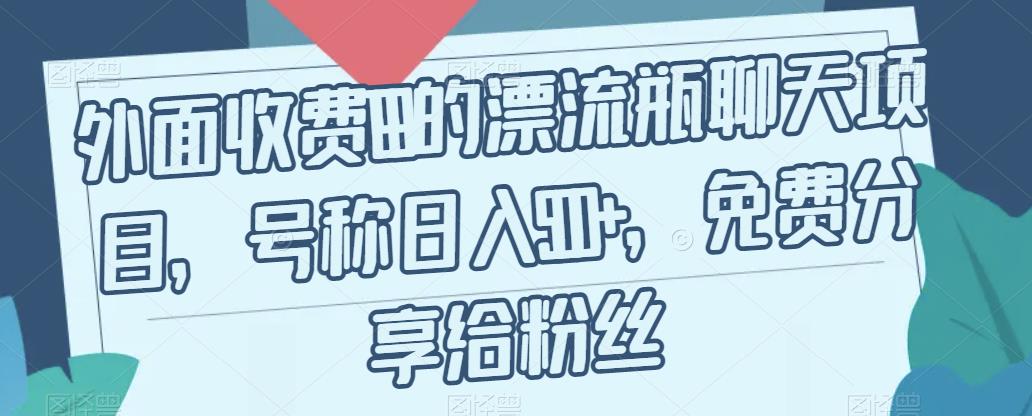 外面收费199的漂流瓶聊天项目，号称日入500+【揭秘】-蓝悦项目网