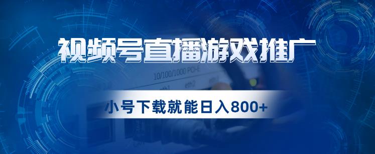 微信视频号手机游戏直播推广，用新号点开免费下载就可日入800 的蓝海项目【揭密】-蓝悦项目网