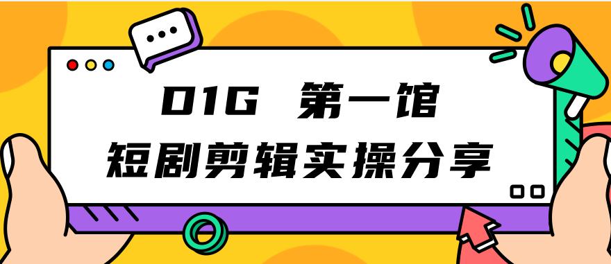 D1G第一馆短剧剧本视频剪辑实际操作共享，看了就可实行，新项目并不复杂-蓝悦项目网