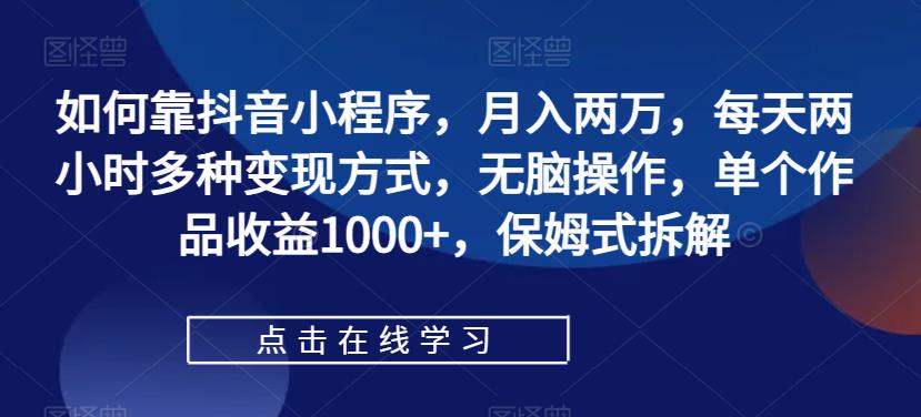 怎样靠抖音小程序，月入2万，每日两个小时多种多样变现模式，没脑子实际操作，单独著作盈利1000 ，跟踪服务拆卸-蓝悦项目网