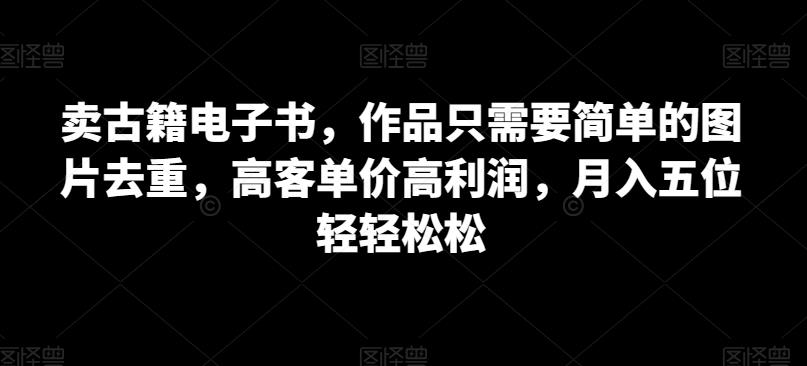 卖古书电子书籍，著作只需简单图片去重复，高客单价高收益，月入五位轻松-蓝悦项目网