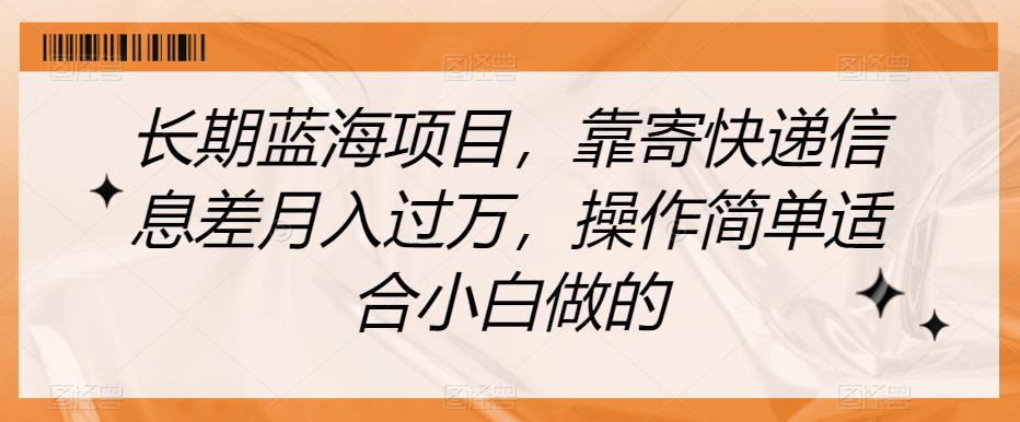 长期性蓝海项目，靠寄包裹信息不对称月入破万，使用方便适合白忙活的【揭密】-蓝悦项目网