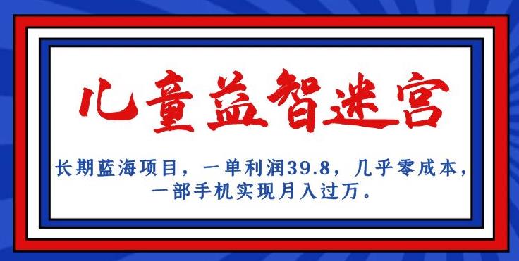 长期性蓝海项目，儿童智力开发谜宫，一单利润39.8，基本上零成本，一部手机完成月入破万-蓝悦项目网