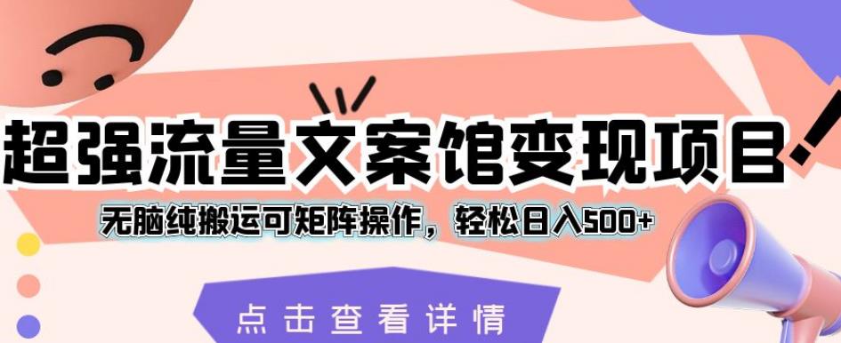 极强总流量文案馆转现新项目，没脑子纯运送可引流矩阵实际操作，轻轻松松日入500 【揭密】-蓝悦项目网