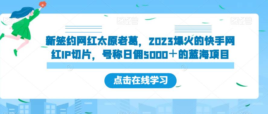 新签约网红太原老葛，2023爆红的快手红人IP切成片，称为日佣5000＋的蓝海项目【揭密】-蓝悦项目网