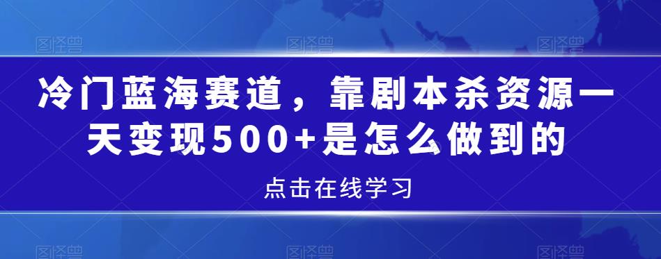 冷门蓝海赛道，靠剧本杀资源一天变现500+是怎么做到的-蓝悦项目网